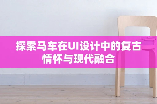 探索马车在UI设计中的复古情怀与现代融合