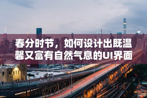 春分时节，如何设计出既温馨又富有自然气息的UI界面？