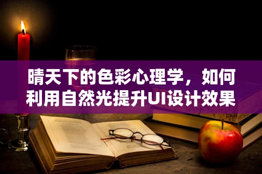 晴天下的色彩心理学，如何利用自然光提升UI设计效果？
