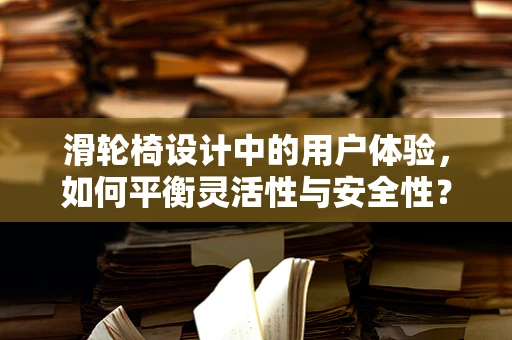 滑轮椅设计中的用户体验，如何平衡灵活性与安全性？