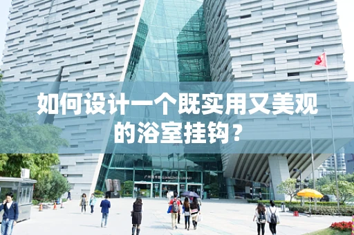 如何设计一个既实用又美观的浴室挂钩？