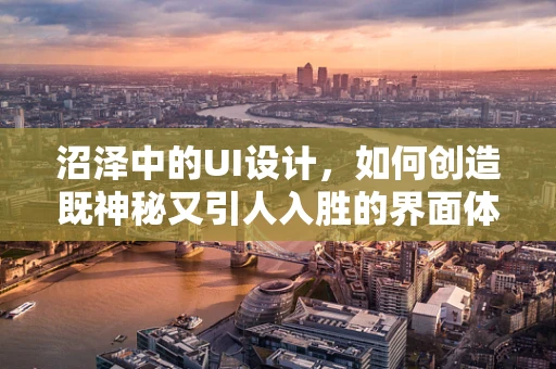 沼泽中的UI设计，如何创造既神秘又引人入胜的界面体验？
