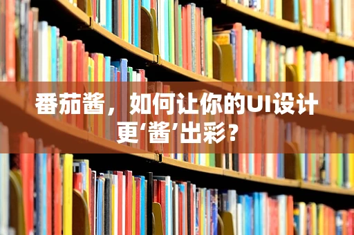 番茄酱，如何让你的UI设计更‘酱’出彩？