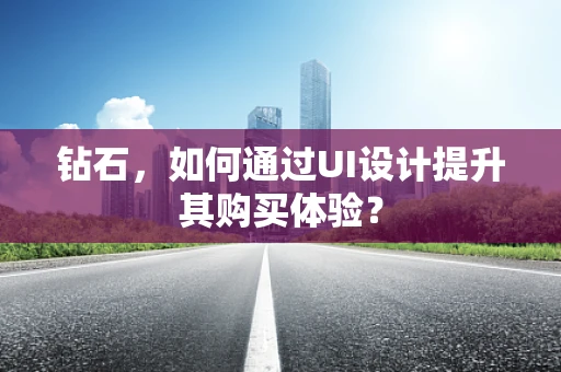 钻石，如何通过UI设计提升其购买体验？