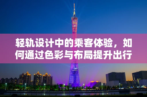 轻轨设计中的乘客体验，如何通过色彩与布局提升出行愉悦感？