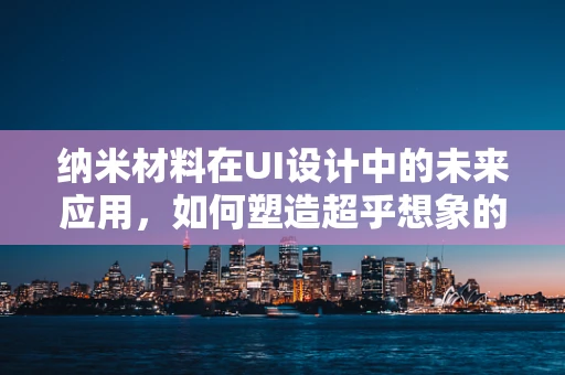 纳米材料在UI设计中的未来应用，如何塑造超乎想象的交互体验？