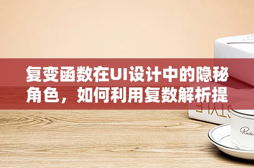复变函数在UI设计中的隐秘角色，如何利用复数解析提升用户体验？