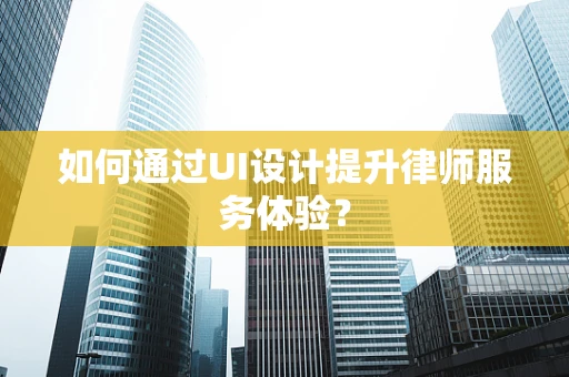如何通过UI设计提升律师服务体验？