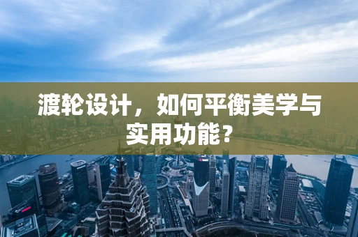 渡轮设计，如何平衡美学与实用功能？
