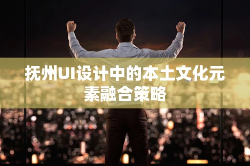 抚州UI设计中的本土文化元素融合策略