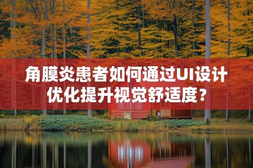 角膜炎患者如何通过UI设计优化提升视觉舒适度？