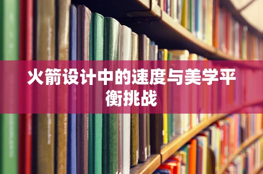 火箭设计中的速度与美学平衡挑战