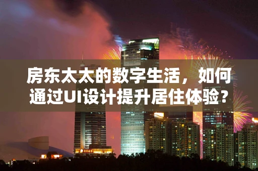 房东太太的数字生活，如何通过UI设计提升居住体验？