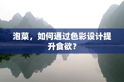 泡菜，如何通过色彩设计提升食欲？