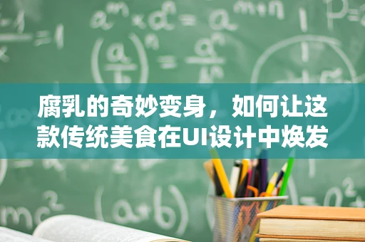 腐乳的奇妙变身，如何让这款传统美食在UI设计中焕发新生？