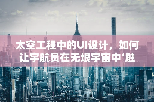 太空工程中的UI设计，如何让宇航员在无垠宇宙中‘触手可及’？