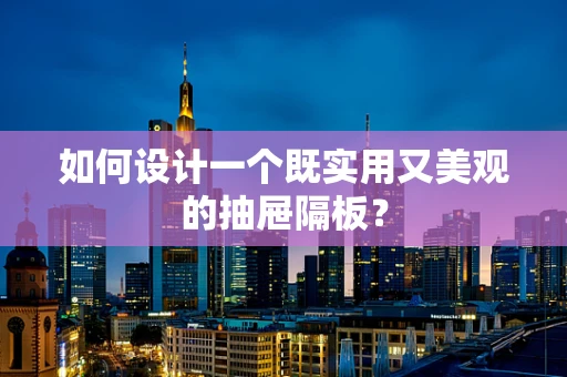 如何设计一个既实用又美观的抽屉隔板？