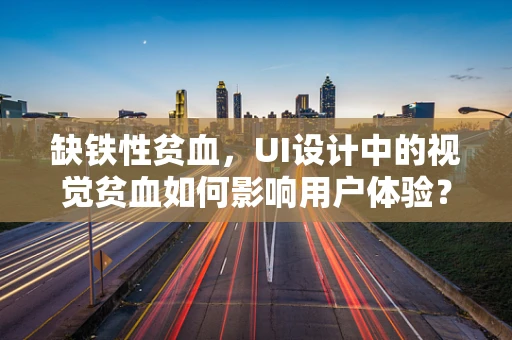 缺铁性贫血，UI设计中的视觉贫血如何影响用户体验？