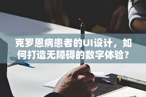 克罗恩病患者的UI设计，如何打造无障碍的数字体验？
