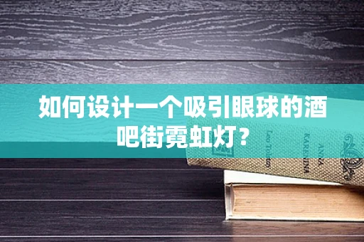 如何设计一个吸引眼球的酒吧街霓虹灯？