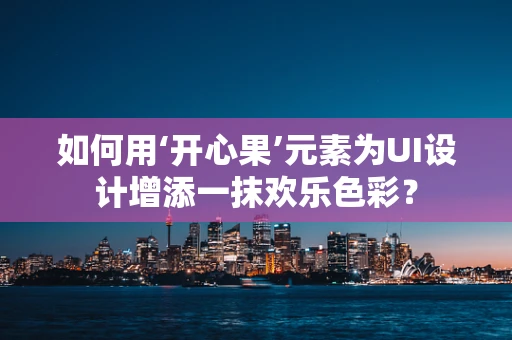 如何用‘开心果’元素为UI设计增添一抹欢乐色彩？