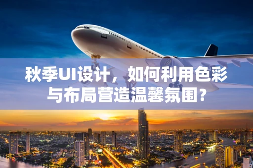秋季UI设计，如何利用色彩与布局营造温馨氛围？