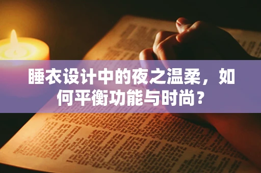 睡衣设计中的夜之温柔，如何平衡功能与时尚？