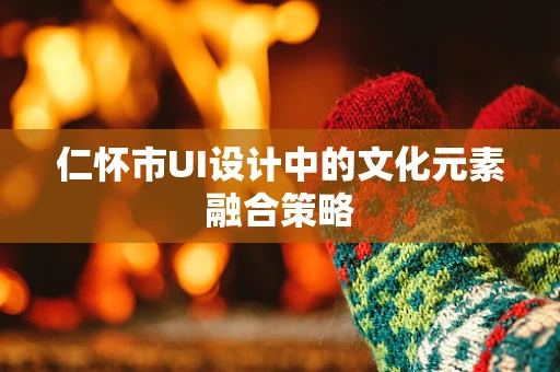 仁怀市UI设计中的文化元素融合策略