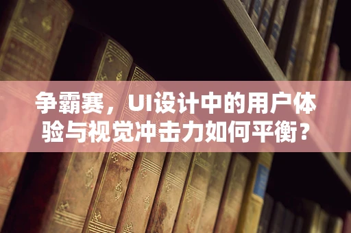 争霸赛，UI设计中的用户体验与视觉冲击力如何平衡？