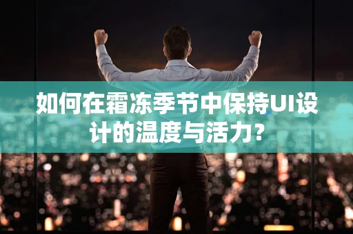 如何在霜冻季节中保持UI设计的温度与活力？