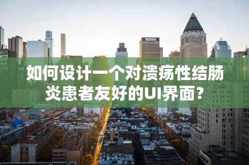 如何设计一个对溃疡性结肠炎患者友好的UI界面？