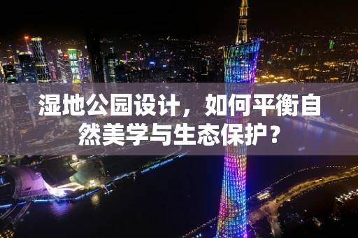 湿地公园设计，如何平衡自然美学与生态保护？