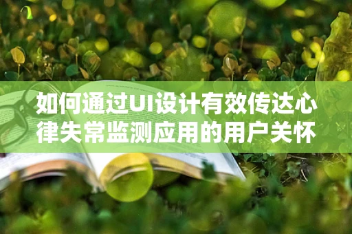 如何通过UI设计有效传达心律失常监测应用的用户关怀？