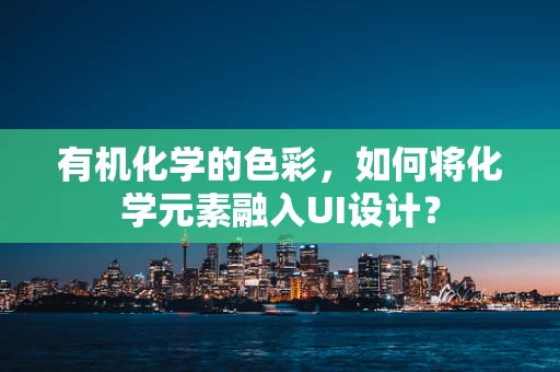 有机化学的色彩，如何将化学元素融入UI设计？