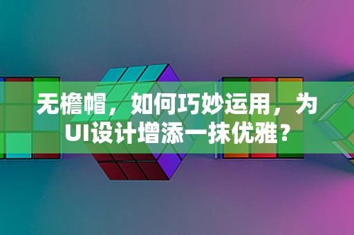 无檐帽，如何巧妙运用，为UI设计增添一抹优雅？