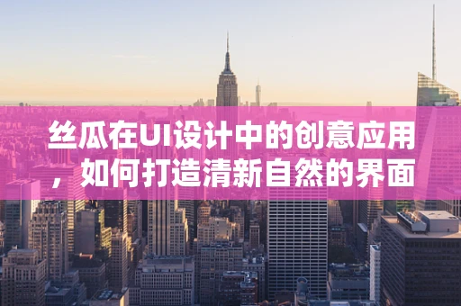 丝瓜在UI设计中的创意应用，如何打造清新自然的界面元素？
