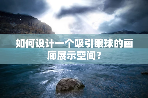 如何设计一个吸引眼球的画廊展示空间？