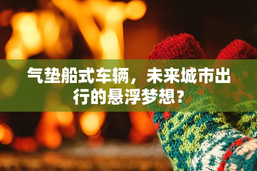 气垫船式车辆，未来城市出行的悬浮梦想？