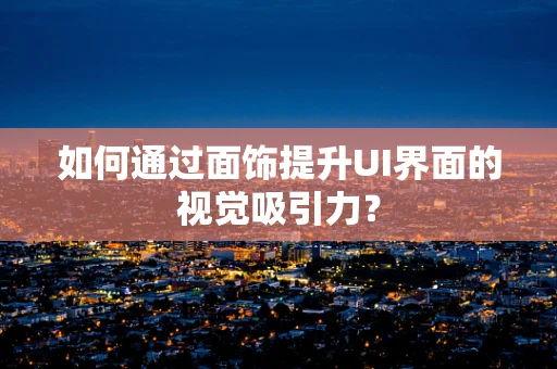 如何通过面饰提升UI界面的视觉吸引力？