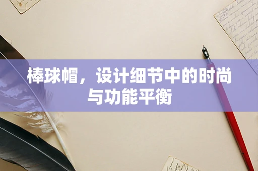 棒球帽，设计细节中的时尚与功能平衡