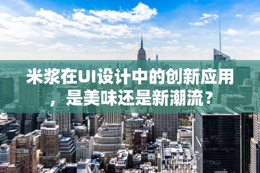 米浆在UI设计中的创新应用，是美味还是新潮流？