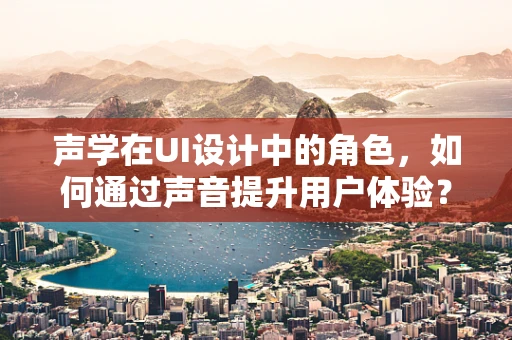 声学在UI设计中的角色，如何通过声音提升用户体验？