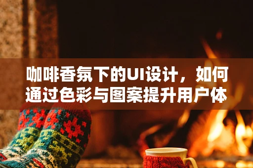 咖啡香氛下的UI设计，如何通过色彩与图案提升用户体验？