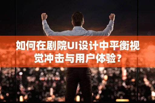 如何在剧院UI设计中平衡视觉冲击与用户体验？