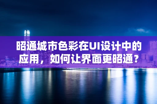 昭通城市色彩在UI设计中的应用，如何让界面更昭通？