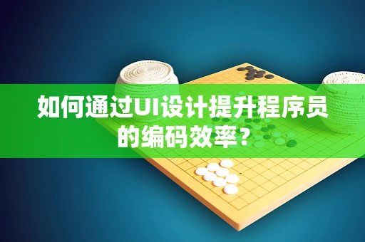 如何通过UI设计提升程序员的编码效率？