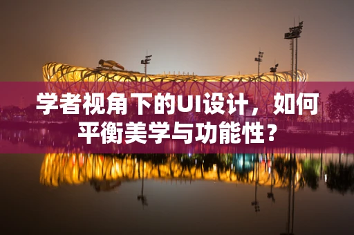 学者视角下的UI设计，如何平衡美学与功能性？