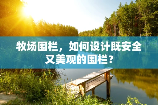 牧场围栏，如何设计既安全又美观的围栏？