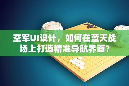 空军UI设计，如何在蓝天战场上打造精准导航界面？