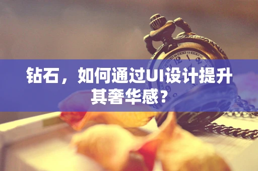 钻石，如何通过UI设计提升其奢华感？